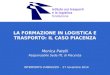 LA FORMAZIONE IN LOGISTICA E TRASPORTO: IL CASO PIACENZA Monica Patelli Responsabile Sede ITL di Piacenza INTERPORTO d’ABRUZZO - 27 novembre 2014