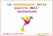 La valutazione della qualità dell’ inclusione a cura di Ettore D’Orazio Orsogna 21 ottobre 2014