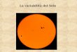 La variabilità del Sole. Argomenti trattati: Il ciclo delle macchie solari Origine delle macchie solari I brillamenti Aurore polari