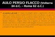 AULO PERSIO FLACCO (Volterra 34 d.C. – Roma 62 d.C.) La nascita e gli studi. P. nacque da famiglia agiata e appartenente all’ordine equestre, ma rimase