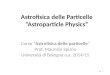 Astrofisica delle Particelle “Astroparticle Physics” Corso “Astrofisica delle particelle” Prof. Maurizio Spurio Università di Bologna a.a. 2014/15 1