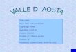 Stato: Italia Zona: Italia nord-occidentale Capoluogo: Aosta Superficie: 3.263 Km Abitanti: 122.868 Densità: 37,7 abitanti per Km Comuni: 74 Presidente: