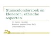 Stamcelonderzoek en kloneren: ethische aspecten Dr. Katrien Devolder Bioethics Institute Ghent (BIG) Universiteit Gent