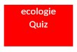 Ecologie Quiz. Vraag 1 Een ecosysteem is een verzameling van populaties en abiotische factoren in een natuurlijk begrensd gebied, b.v. sloot, bos. Is
