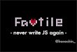 Favtile ~never write JS again~