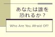 Who Are You Afraid Of?