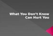 What You Don’t Know Can Hurt You 1