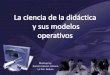 La ciencia didactica y sus modelos operativos