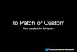 To Patch or Custom: How to decide when to patch a contrib module or go custom @NerdSummit 2014