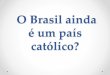 O brasil ainda é católico