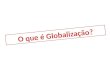O Que é GlobalizaçãO