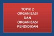 Topic 2 a organisasi pendidikan