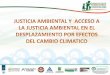 JUSTICIA AMBIENTAL Y  ACCESO A LA JUSTICIA AMBIENTAL EN EL DESPLAZAMIENTO POR EFECTOS DEL CAMBIO CLIMATICO