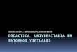 Didactica  universitaria en entornos virtuales