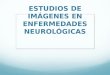 Estudios de imágenes en enfermedades neurológicas