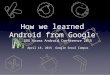GKAC 2015 Apr. - How we leanred Android from Google