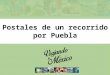 Postales de un recorrido por Puebla