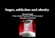 Sugar, addiction and obesity Simon Thornley Public Health Physician/ PTF/ PhD student University of Auckland