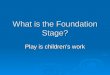 What is the Foundation Stage? Play is children’s work