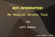 BOY, INTERRUPTED: - My Magical Misery Tour by Jeff Baker Jeff Baker © 2012