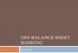 OFF-BALANCE-SHEET BANKING Class # 9. Lecture Outline 2  Purpose: To understand what is reported off of the balance sheet, why items are not reported