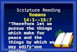 Scripture Reading Romans 14:1--15:7 “Therefore let us pursue the things which make for peace and the things by which we may edify one another.”