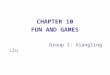 CHAPTER 10 FUN AND GAMES Group 1: Xiangling Liu. PART I Overview of the Chapter