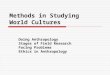 Methods in Studying World Cultures Doing Anthropology Stages of Field Research Facing Problems Ethics in Anthropology