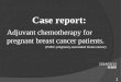 Adjuvant chemotherapy for pregnant breast cancer patients. Case report: 2014/10/13 張嘉顯 1 (PABC; pregnancy-associated breast cancer)