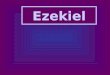 Ezekiel. Ezekiel Who was Ezekiel? –Priest in exile Where did he preach? –In Babylon –“Transported” to Jerusalem When did he preach? –593-571