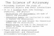The Science of Astronomy Astronomy involves the study of celestial objects and their interactions It is a science much like biology, chemistry, and physics