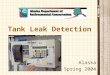 Tank Leak Detection Alaska Spring 2004. Leak Detection Orientation Basics Automatic Tank Gauging Interstitial Monitoring Inventory Control/TTT SIR Other