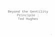 1 Beyond the Gentility Principle : Ted Hughes. 2 The Gentility Principle Robert Conquest in New Lines (1956) presented a set of principles in the work
