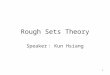 1 Rough Sets Theory Speaker ： Kun Hsiang. 2 Outline Introduction Basic concepts of the rough sets theory Decision table Main steps of decision table analysis