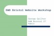 EWB Bristol Website Workshop George Quilter EWB Bristol IT Admin
