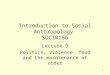 1 Introduction to Social Anthropology SOC1016b Lecture 9 Politics, violence, feud and the maintenance of order