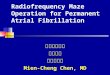 Radiofrequency Maze Operation for Permanent Atrial Fibrillation 高雄長庚醫院 心臟內科 陳勉成醫師 Mien-Cheng Chen, MD