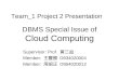 DBMS Special Issue of Cloud Computing Supervisor: Prof. 黃三益 Member: 王豐勝 D934020004 Member: 周昭正 D954020012 Team_1 Project 2 Presentation