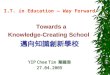 I.T. in Education – Way Forward Towards a Knowledge-Creating School 邁向知識創新學校 YIP Chee Tim 葉賜添 27.04.2005