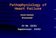 Pathophysiology of Heart Failure Heart Disease Braunwald CV R4 李威廷醫師 Supervisor: 劉秉彥醫師
