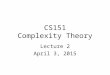 CS151 Complexity Theory Lecture 2 April 3, 2015. 2 Time and Space A motivating question: –Boolean formula with n nodes –evaluate using O(log n) space?
