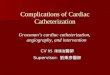 Complications of Cardiac Catheterization Grossman’s cardiac catheterization, angiography, and intervention CV R5 陳儒逸 醫師 Supervisor: 劉秉彥醫師