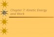 Chapter 7: Kinetic Energy and Work. Energy and Work Kinetic energy Work done by a constant force Work–kinetic energy theorem