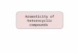 Aromaticity of heterocyclic compounds. Characteristics of aromatic compounds: 1.The structure must be cyclic with conjugated π bonds.π 2.All atoms must