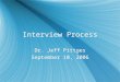 Interview Process Dr. Jeff Pittges September 10, 2006 Dr. Jeff Pittges September 10, 2006