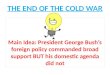 THE END OF THE COLD WAR Main Idea: President George Bush’s foreign policy commanded broad support BUT his domestic agenda did not
