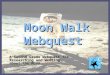 Moon Walk Webquest Designed by Melissa Pierce A Second Grade Webquest for Researching and Writing about the Moon. Click here to begin