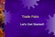 Trade Fairs Let’s Get Started!. How to go to Trade Fairs and Keep your Sanity!  Your Trade Fair Packets: All you need to know  Complete Registration