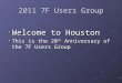 2011 7F Users Group Welcome to Houston This is the 20 th Anniversary of the 7F Users Group