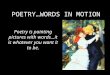 POETRYWORDS IN MOTION Poetry is painting pictures with wordsit is whatever you want it to be